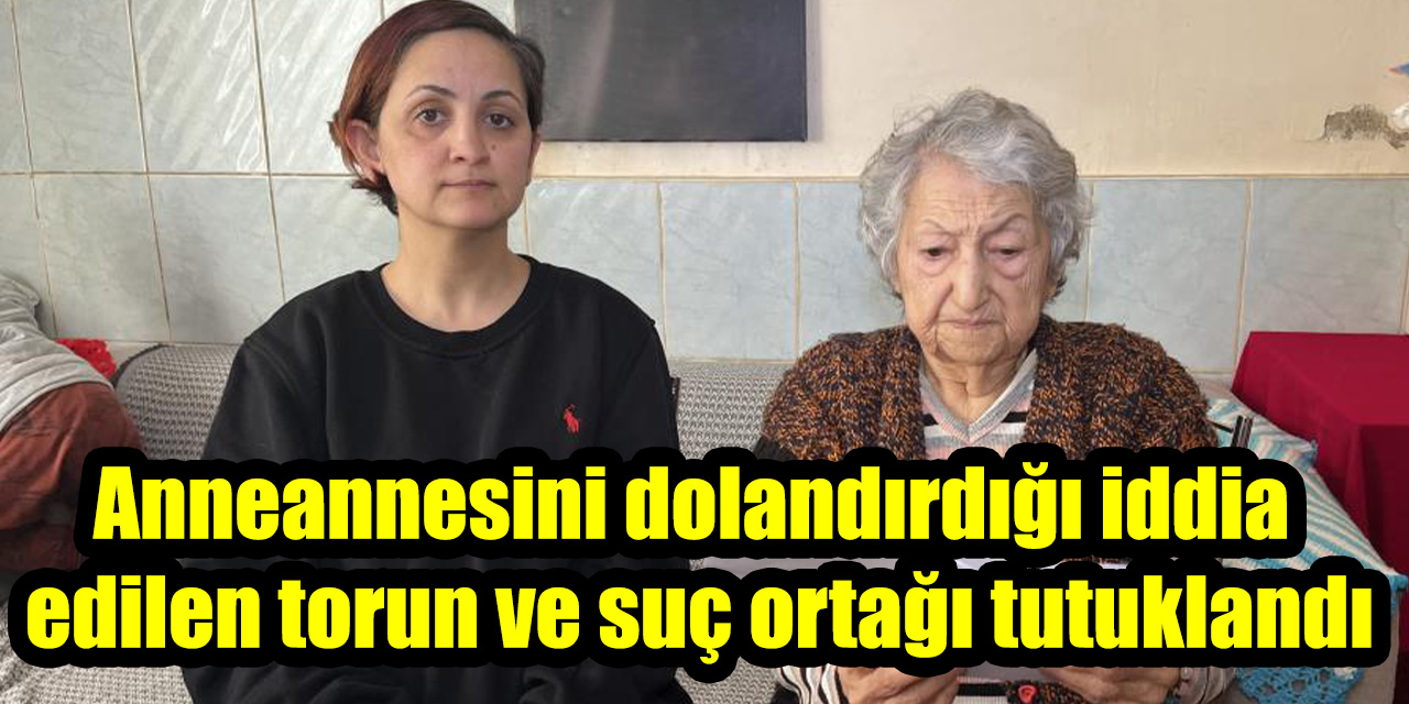 Anneannesini Dolandırdığı İddia Edilen Torun ve Suç Ortağı Tutuklandı