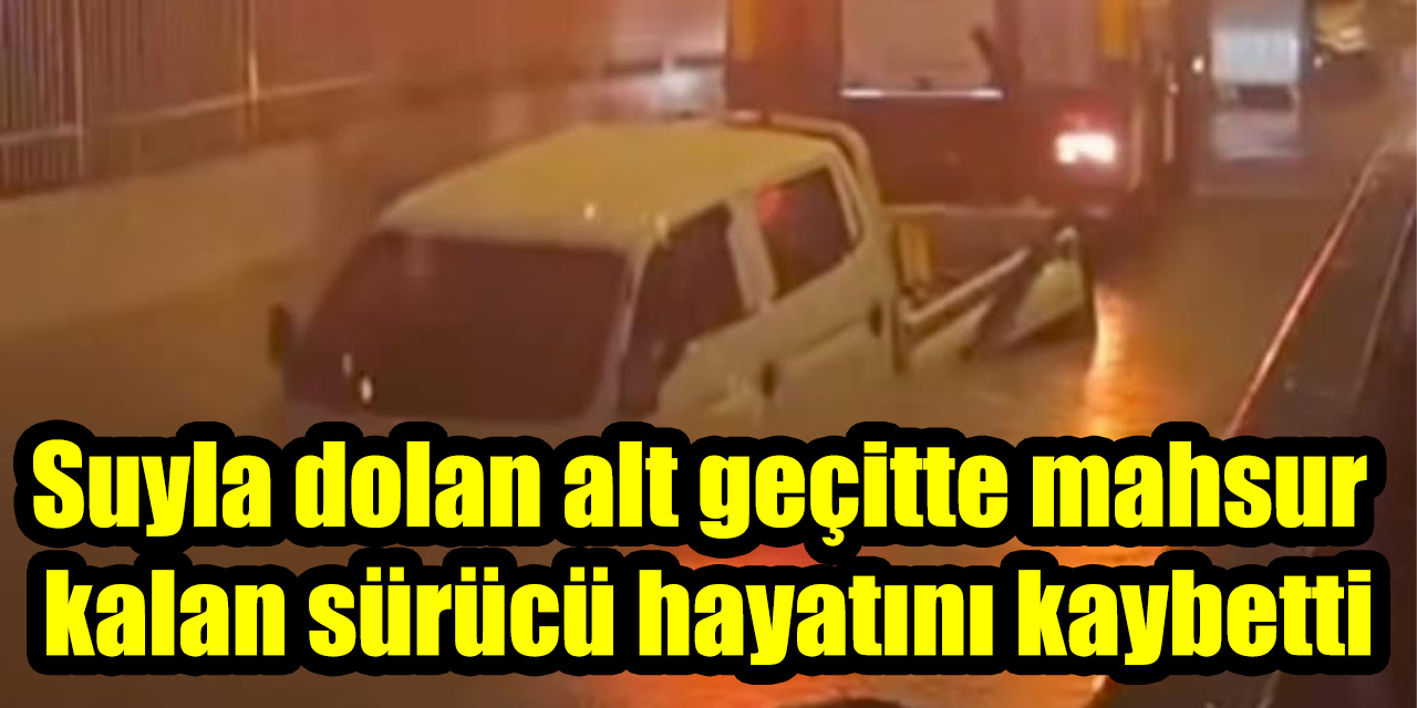 Suyla dolan alt geçitte mahsur kalan sürücü hayatını kaybetti