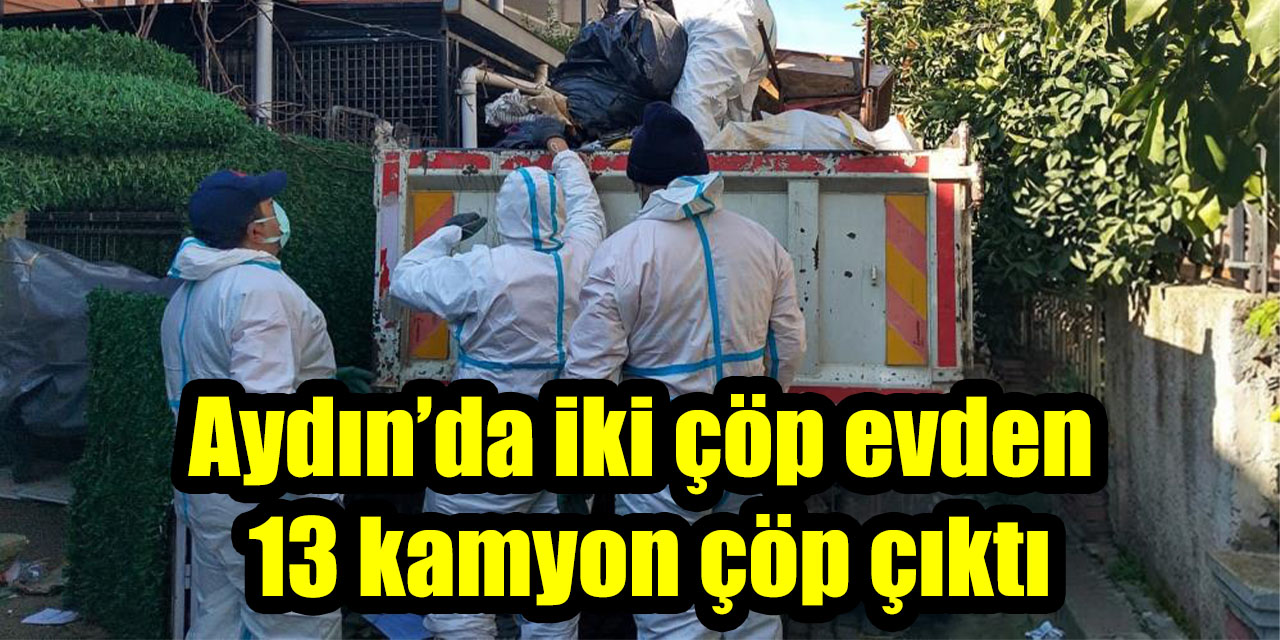 Aydın’da iki çöp evden 13 kamyon çöp çıktı