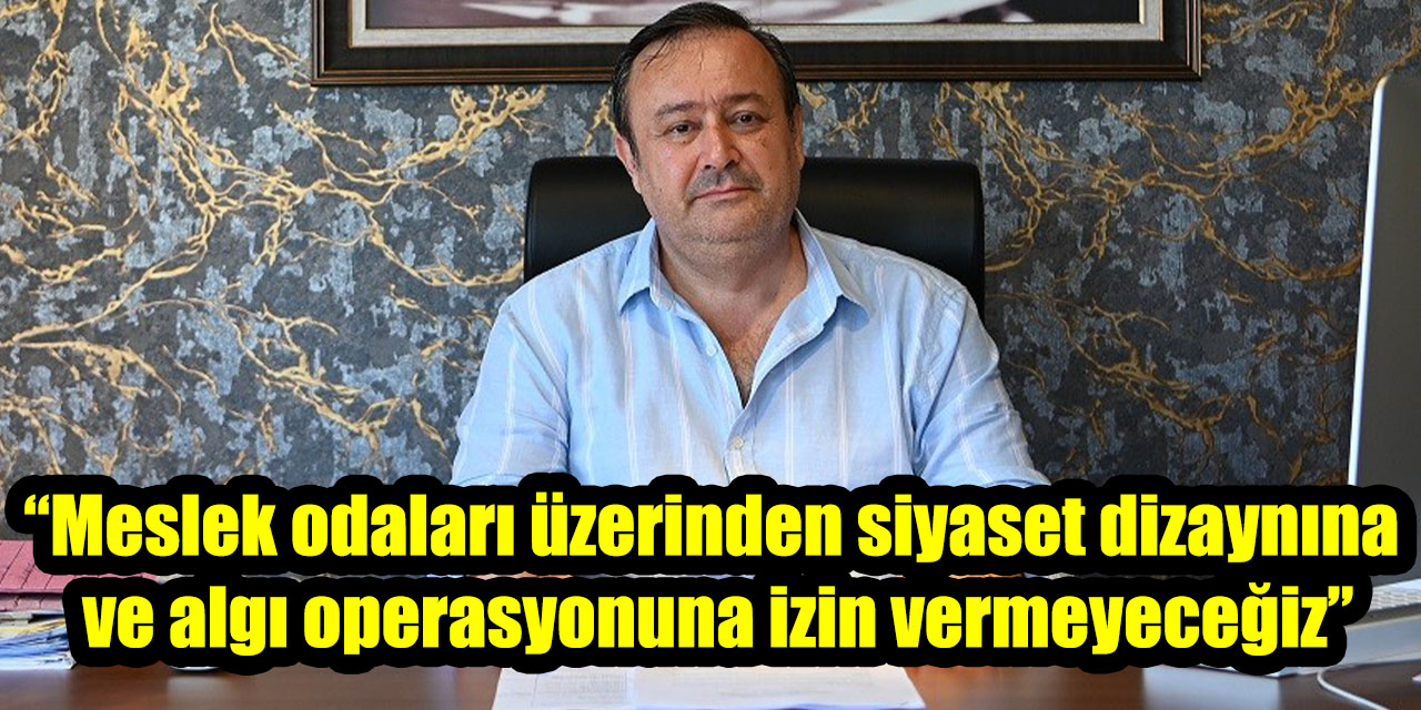 "Meslek odaları üzerinden siyaset dizaynına ve algı operasyonuna izin vermeyeceğiz"