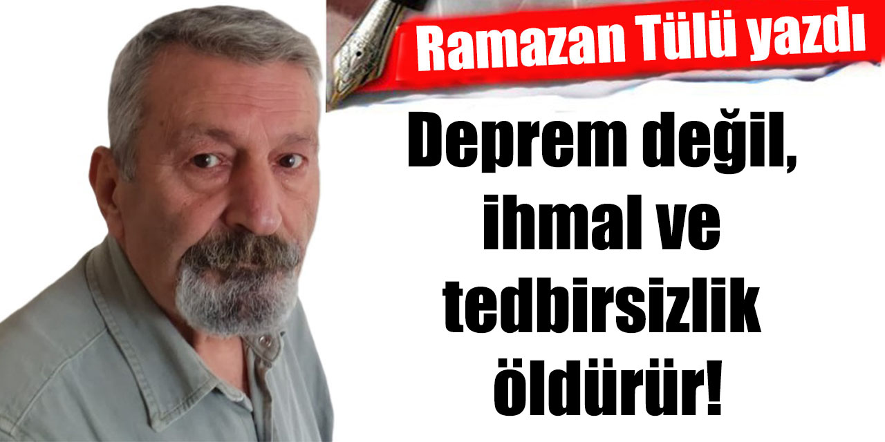Deprem değil, ihmal ve tedbirsizlik öldürür!