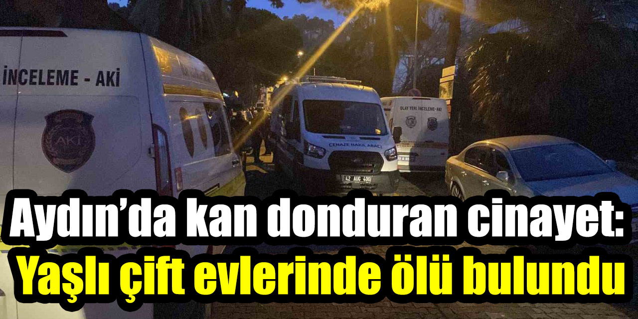 Aydın’da kan donduran cinayet: Yaşlı çift evlerinde ölü bulundu