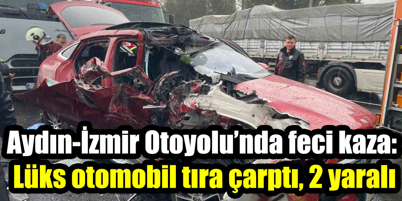 Aydın-İzmir Otoyolu’nda feci kaza: Lüks otomobil tıra çarptı, 2 yaralı