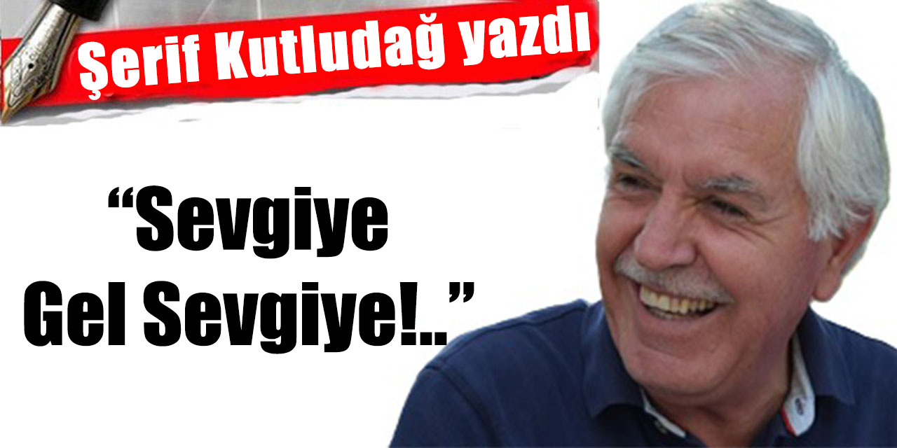 “Sevgiye Gel Sevgiye!..”