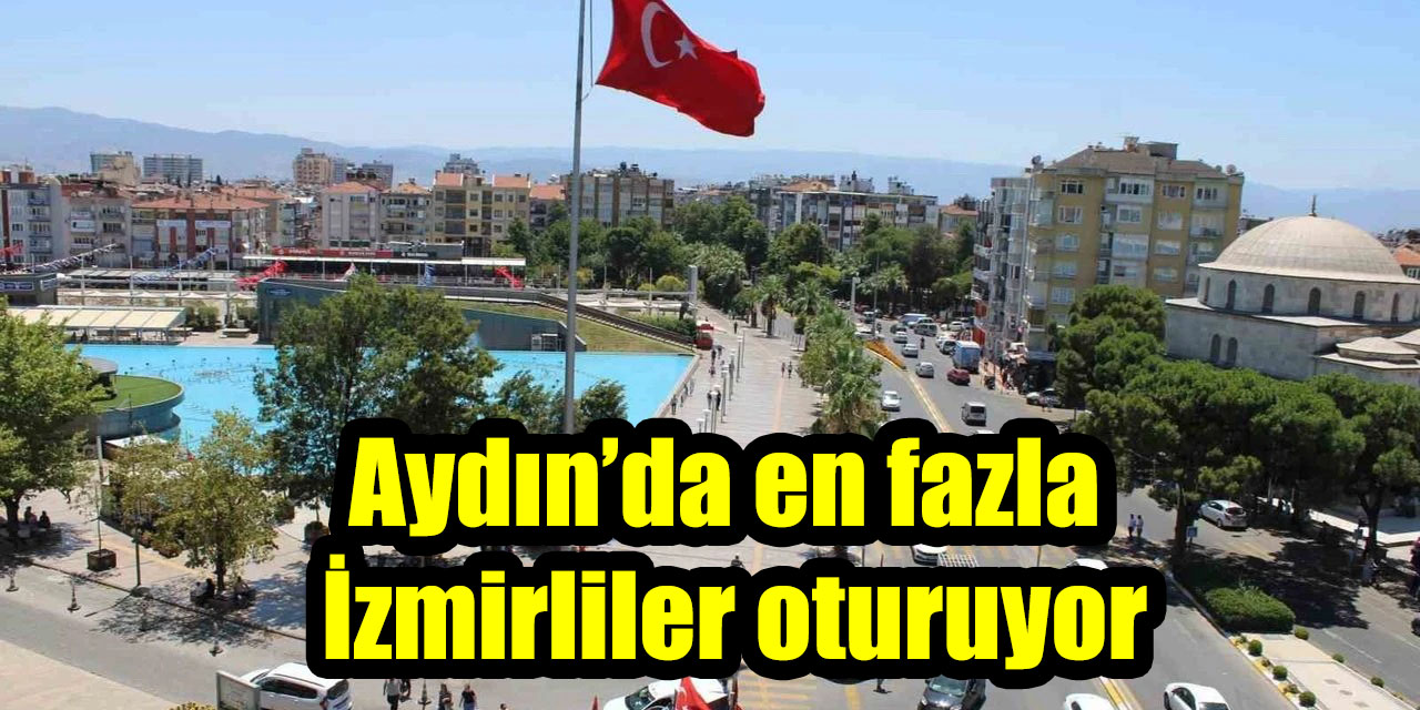 Aydın’da en fazla İzmirliler oturuyor