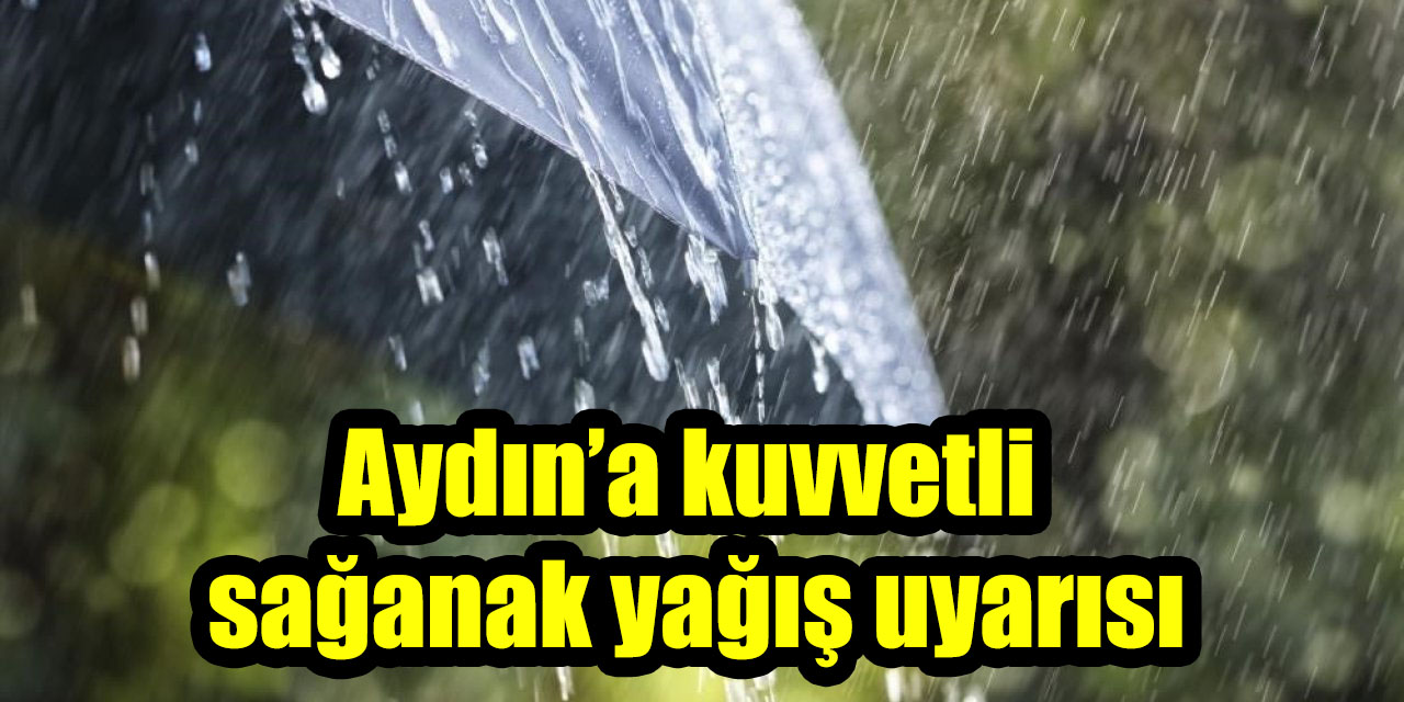 Aydın’a kuvvetli sağanak yağış uyarısı