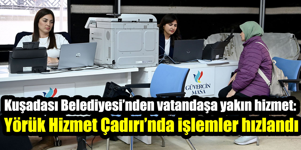 Kuşadası Belediyesi’nden vatandaşa yakın hizmet: Yörük Hizmet Çadırı’nda işlemler hızlandı