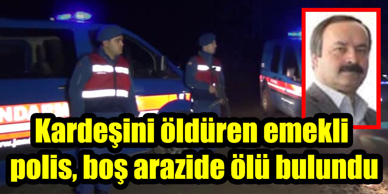Kardeşini öldüren emekli polis, boş arazide ölü bulundu