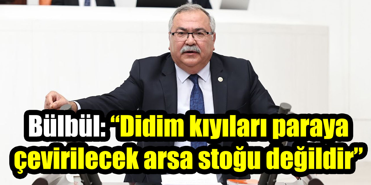 Bülbül’den Vakıflar arazisinin satışa çıkarılmasına tepki: “Didim kıyıları paraya çevirilecek arsa stoğu değildir”