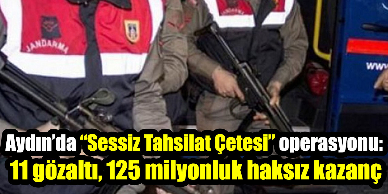Aydın’da “Sessiz Tahsilat Çetesi” operasyonu:  11 gözaltı, 125 milyonluk haksız kazanç