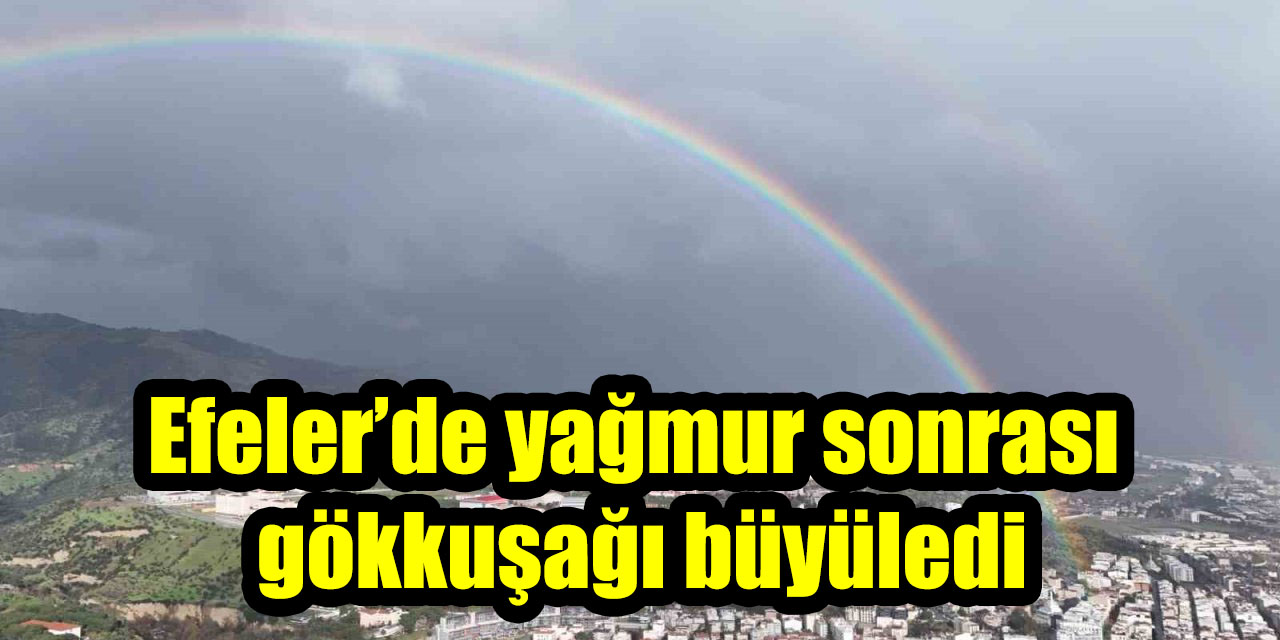Efeler’de yağmur sonrası gökkuşağı büyüledi