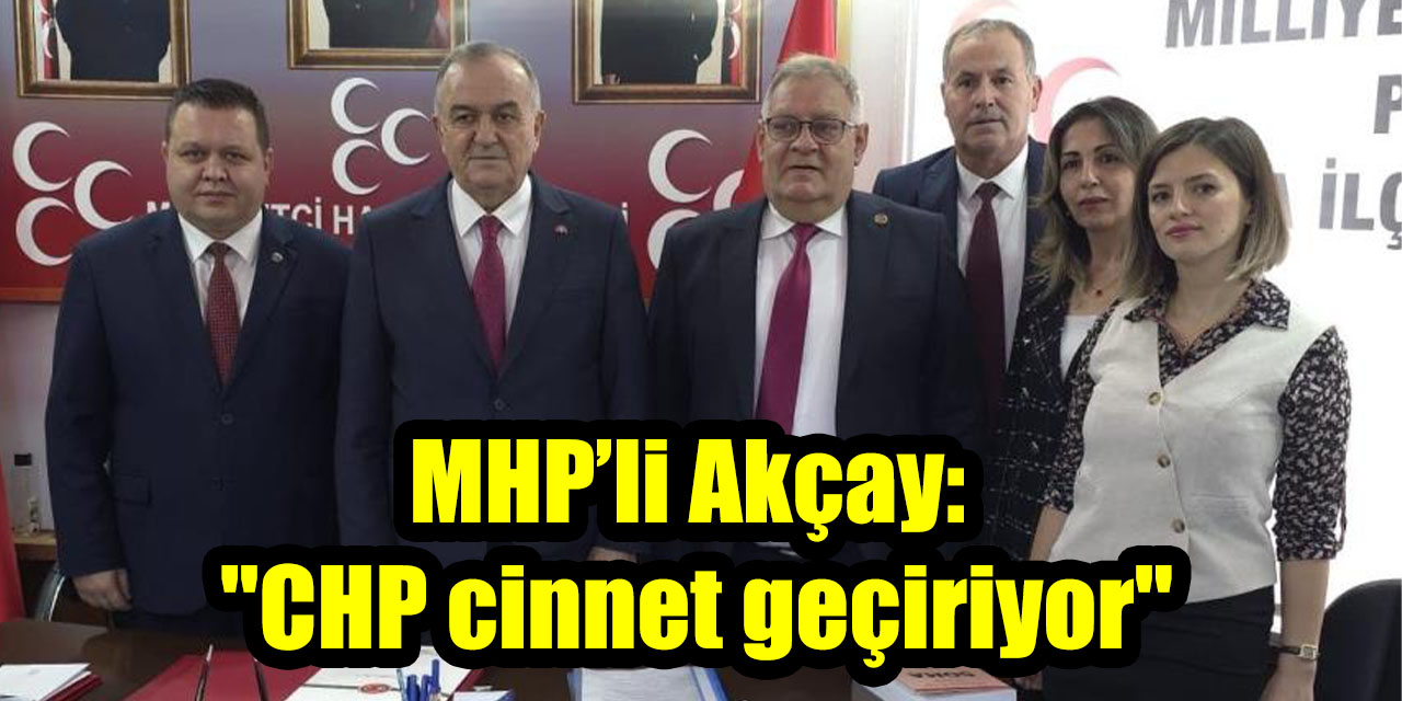 MHP’li Akçay: "CHP cinnet geçiriyor"