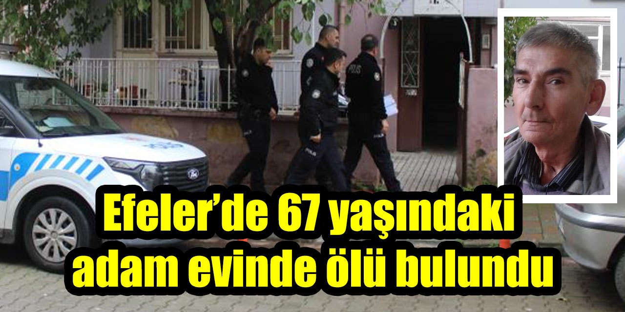 Efeler’de 67 yaşındaki adam evinde ölü bulundu