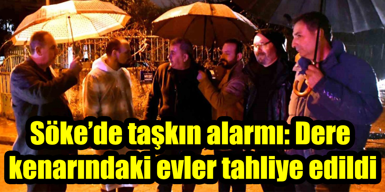 Söke’de taşkın alarmı: Dere kenarındaki evler tahliye edildi
