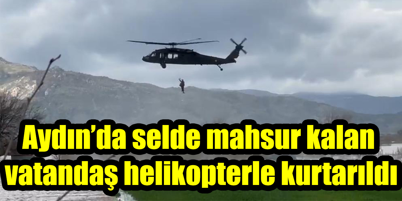 Aydın'da selde mahsur kalan vatandaş helikopterle kurtarıldı