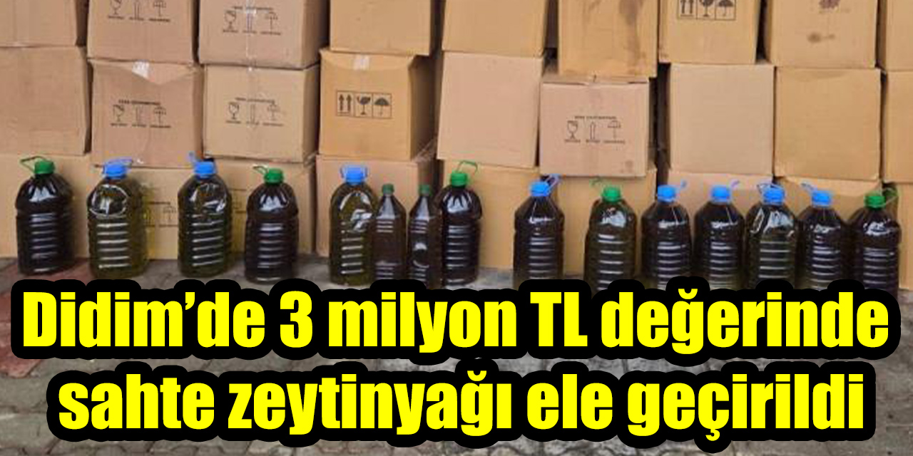 Didim’de 3 milyon TL değerinde sahte zeytinyağı ele geçirildi