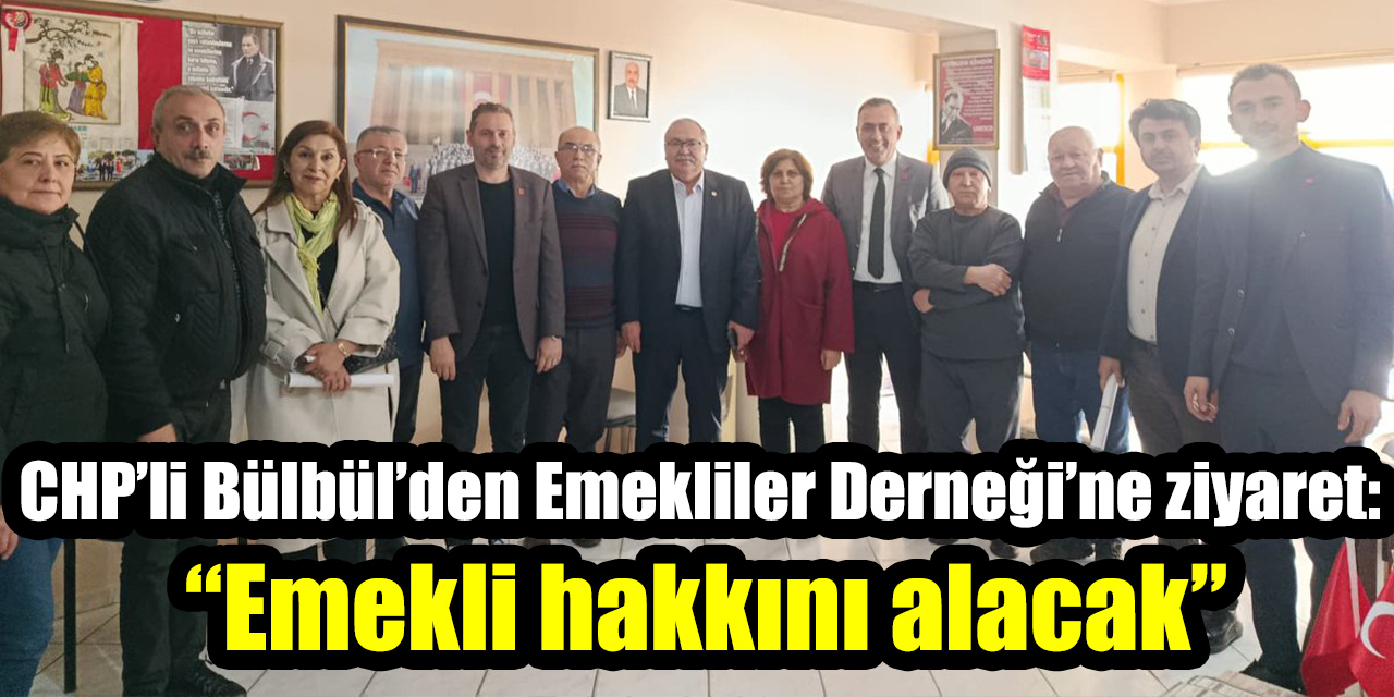 CHP’li Bülbül’den Emekliler Derneği’ne ziyaret:  “Emekli hakkını alacak”