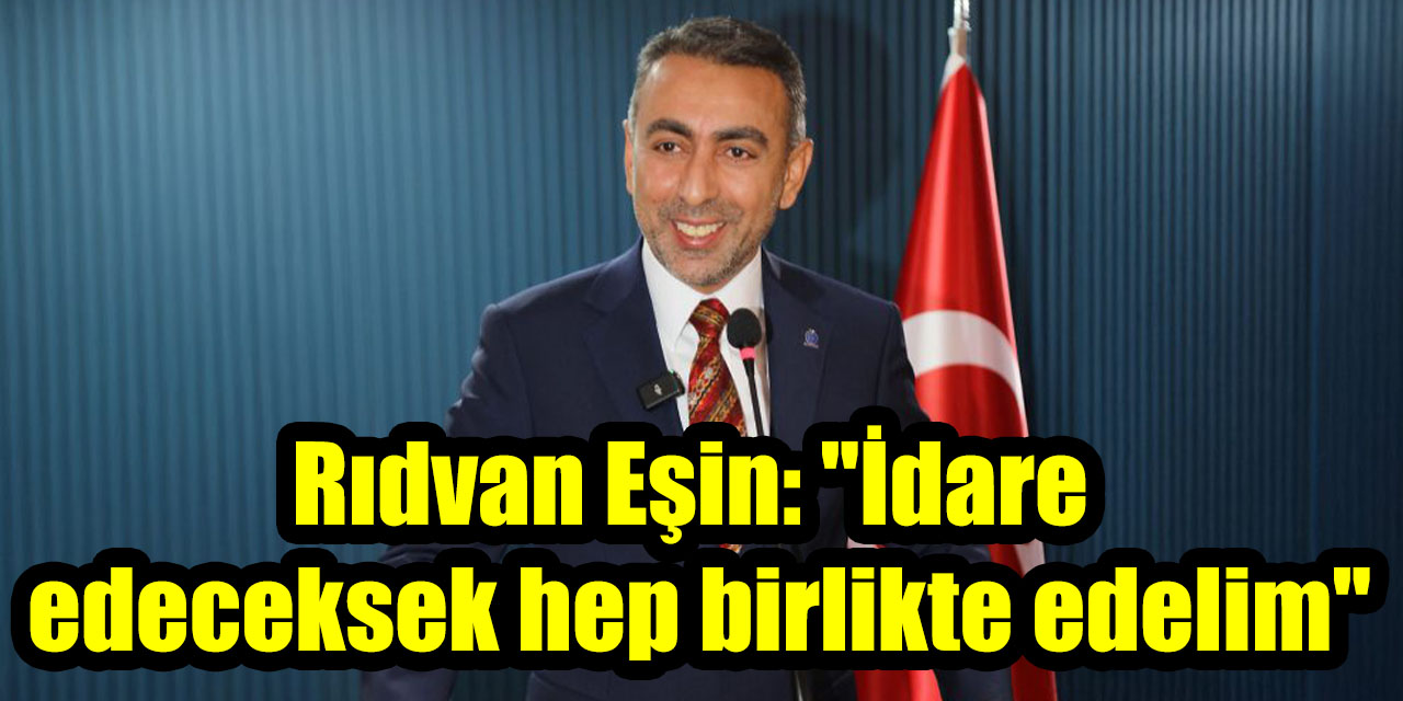 Rıdvan Eşin: "İdare edeceksek hep birlikte edelim"