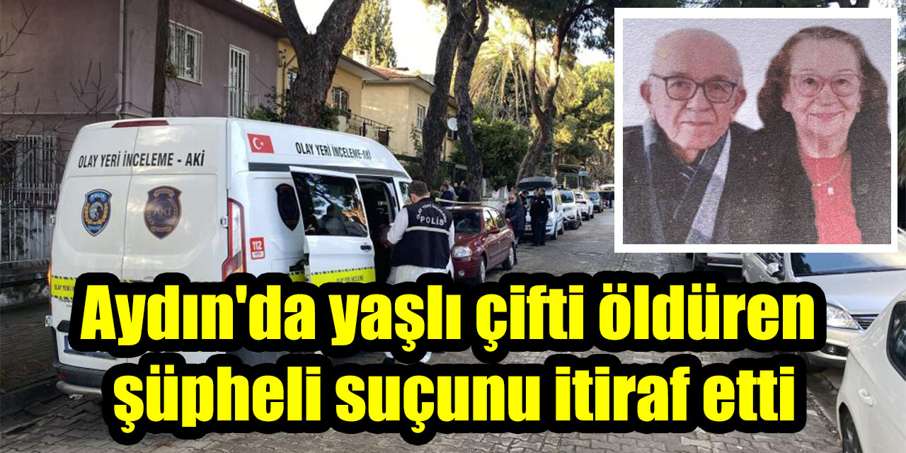 Aydın'da yaşlı çifti öldüren şüpheli suçunu itiraf etti