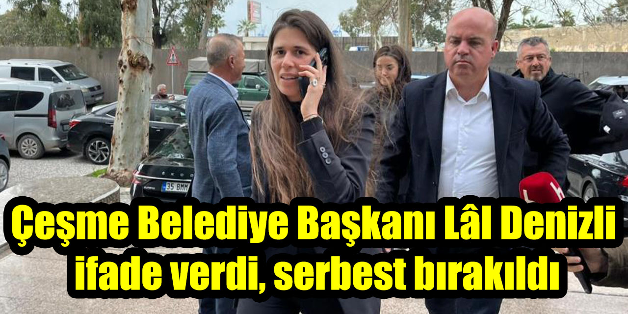 Çeşme Belediye Başkanı Lâl Denizli ifade verdi, serbest bırakıldı