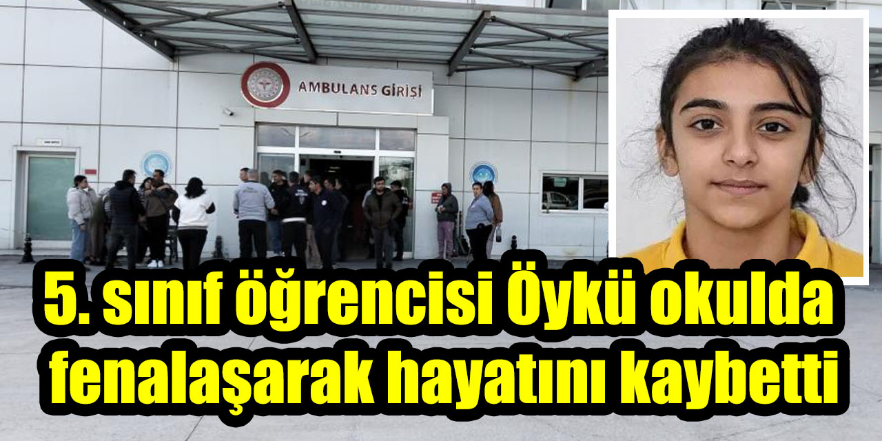 5. sınıf öğrencisi Öykü okulda  fenalaşarak hayatını kaybetti