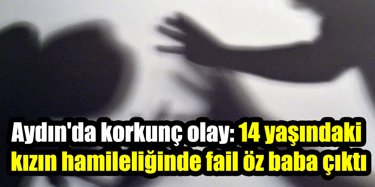 Aydın'da korkunç olay: 14 yaşındaki  kızın hamileliğinde fail öz baba çıktı