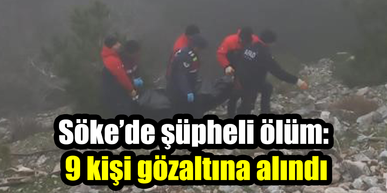 Söke’de şüpheli ölüm: 9 kişi gözaltına alındı