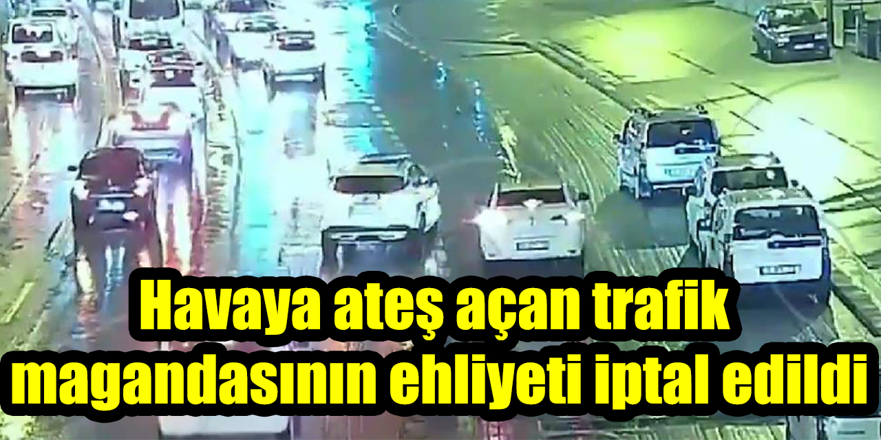 Havaya ateş açan trafik magandasının ehliyeti iptal edildi