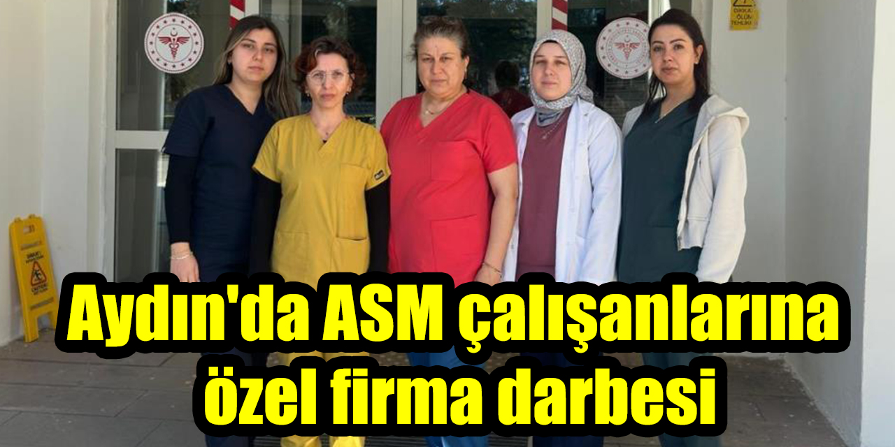 Aydın’da ASM çalışanlarına özel firma darbesi
