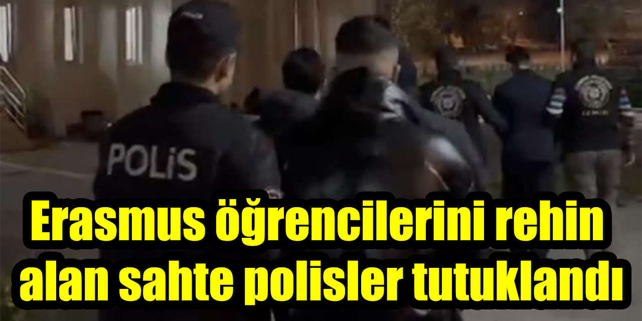 Erasmus öğrencilerini rehin alan sahte polisler tutuklandı