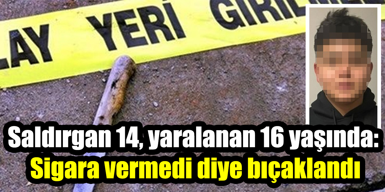 Saldırgan 14, yaralanan 16 yaşında: Sigara vermedi diye bıçaklandı