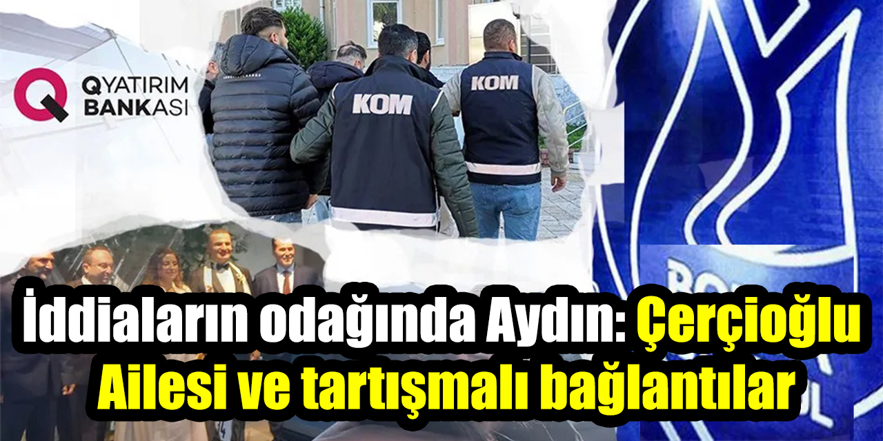 İddiaların odağında Aydın: Çerçioğlu Ailesi ve tartışmalı bağlantılar