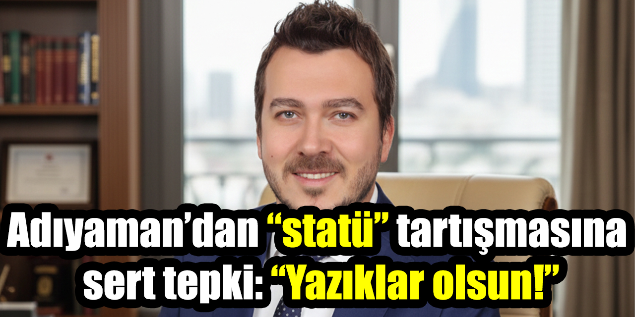 İYİ Partili Adıyaman’dan “statü” tartışmasına sert tepki: “Yazıklar olsun!”