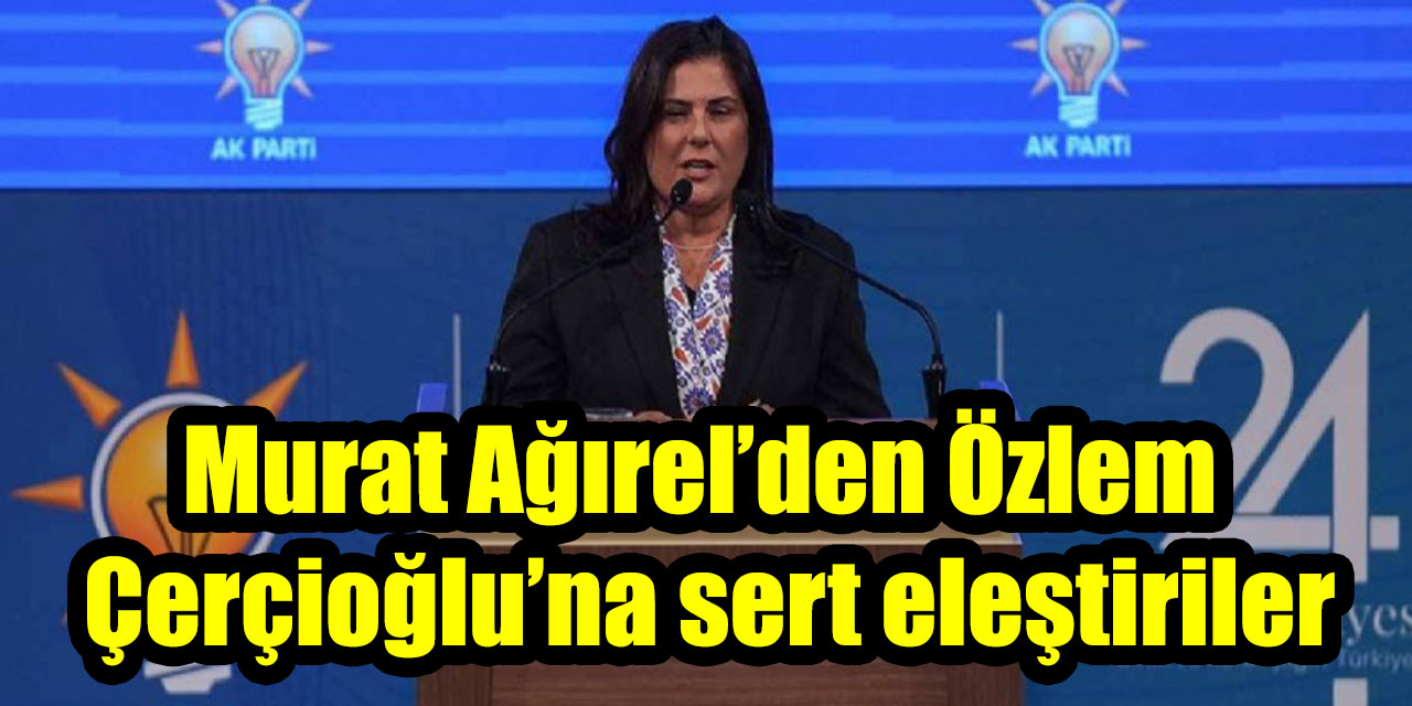 Murat Ağırel’den Özlem Çerçioğlu’na sert eleştiriler