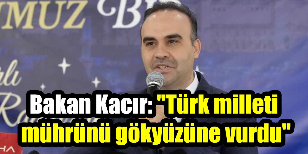 Bakan Kacır: "Türk milleti mührünü gökyüzüne vurdu"