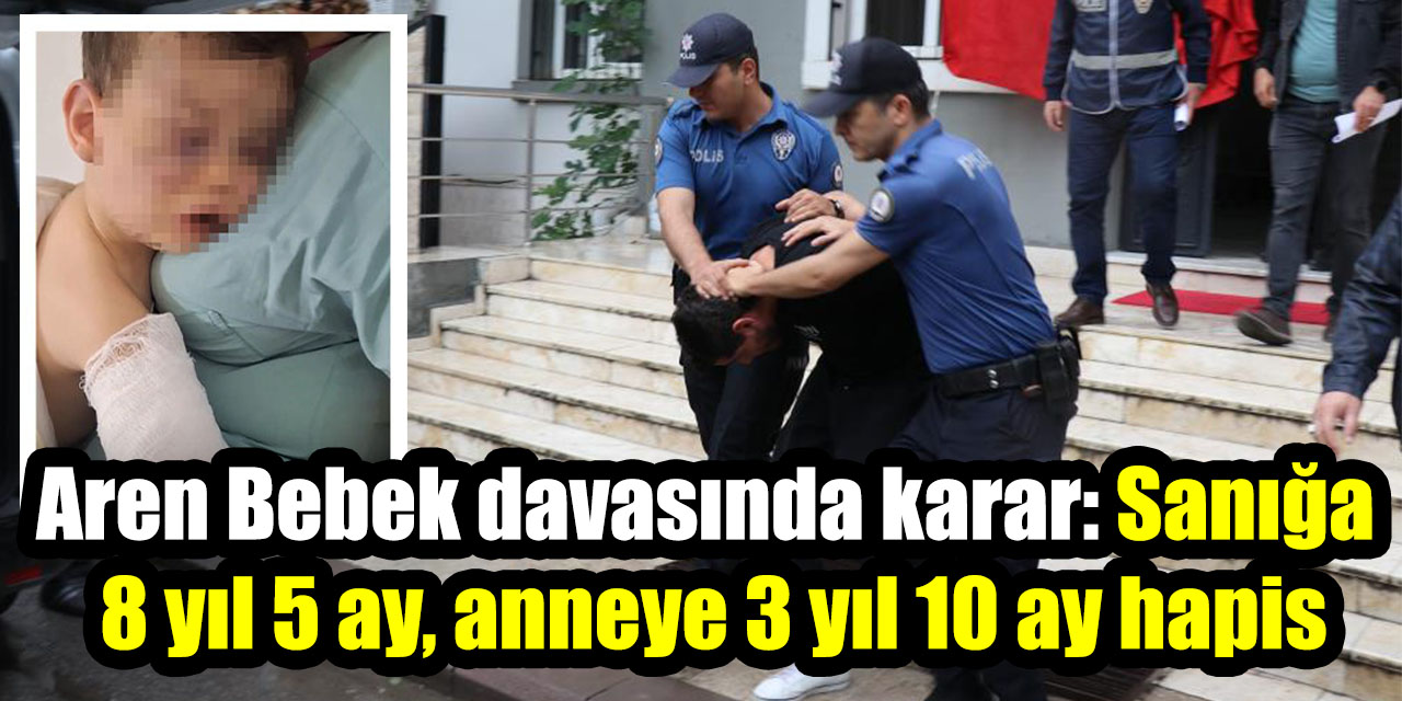 Aren Bebek davasında karar: Sanığa 8 yıl 5 ay, anneye 3 yıl 10 ay hapis
