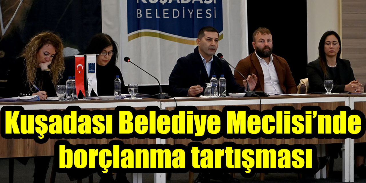 Kuşadası Belediye Meclisi’nde borçlanma tartışması