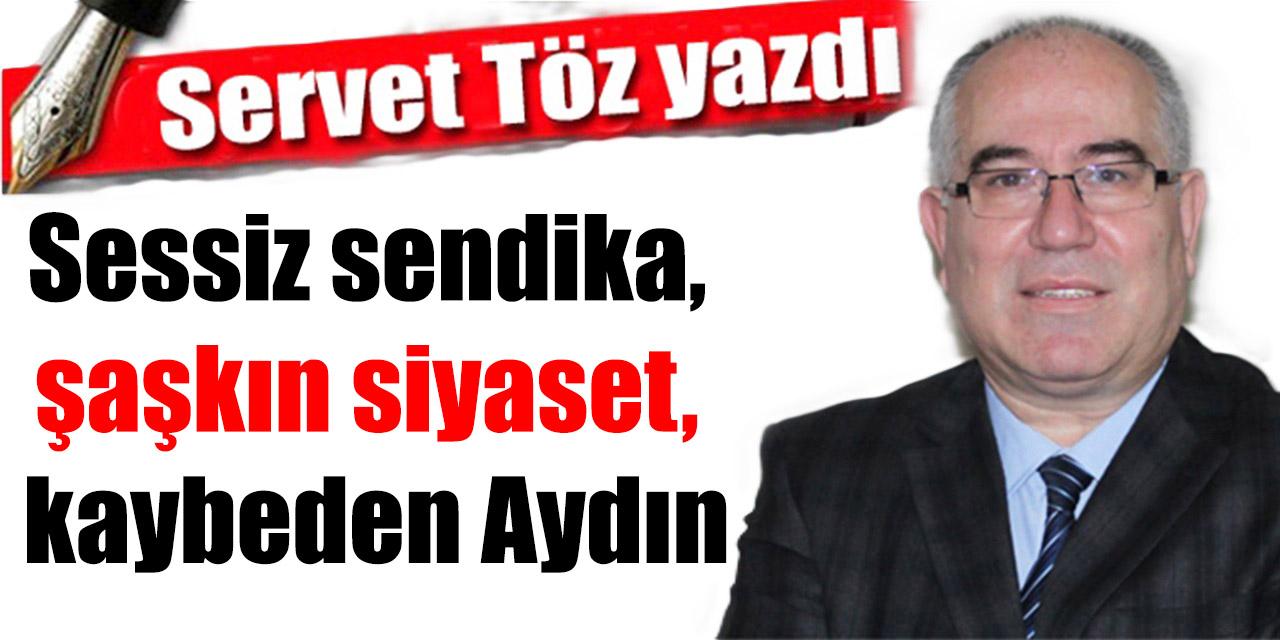 Sessiz sendika, şaşkın siyaset, kaybeden Aydın