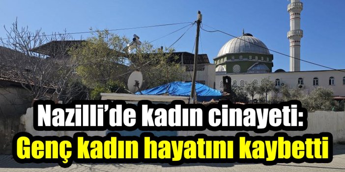 Nazilli’de kadın cinayeti: Genç kadın hayatını kaybetti