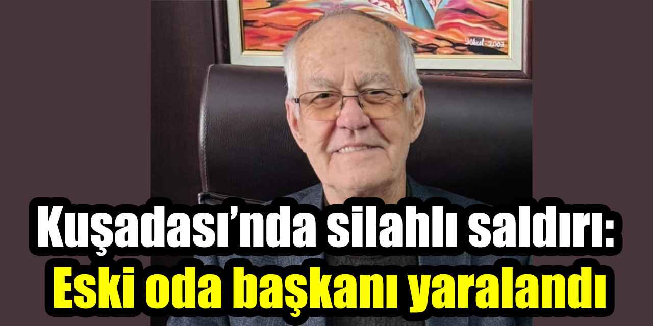 Kuşadası’nda silahlı saldırı: Eski oda başkanı yaralandı