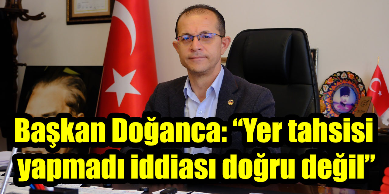 Başkan Doğanca: “Yer tahsisi yapmadı iddiası doğru değil”