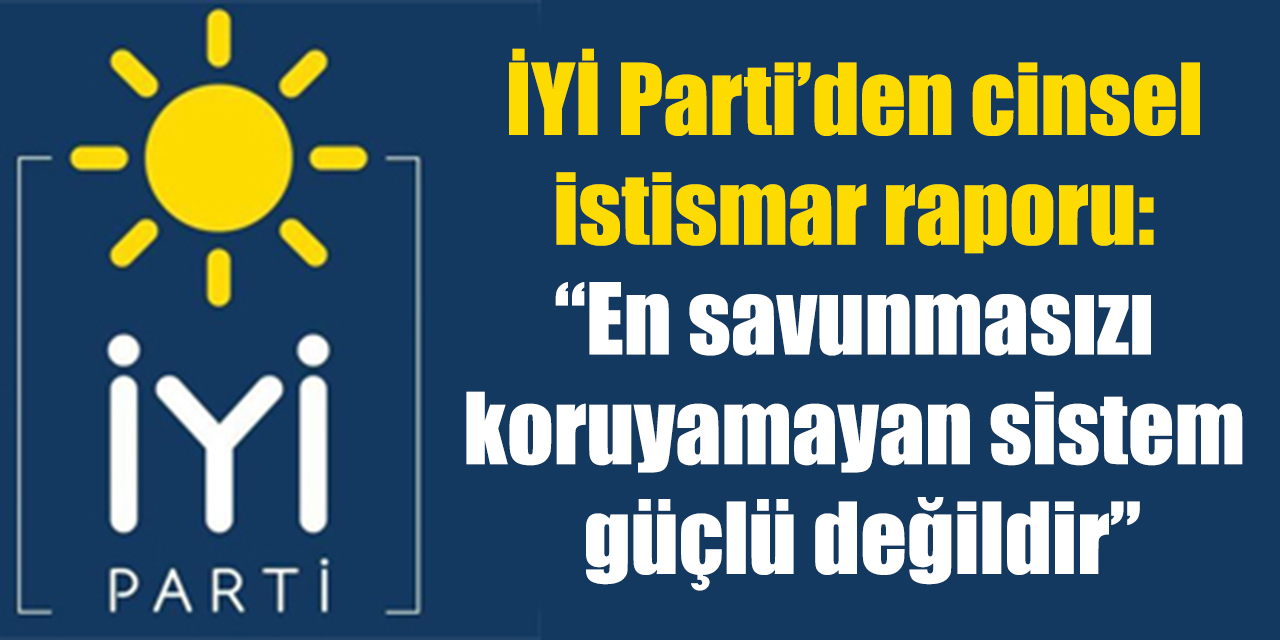 İYİ Parti’den cinsel istismar raporu: “En savunmasızı koruyamayan sistem güçlü değildir”