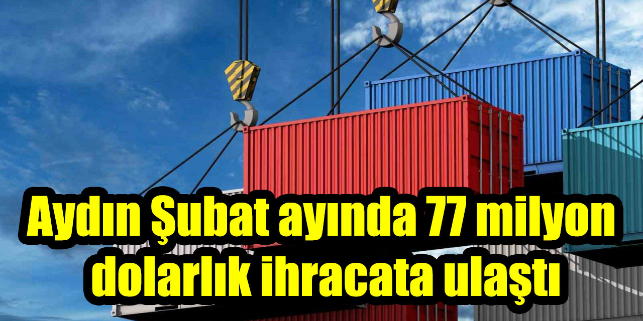 Aydın Şubat ayında 77 milyon dolarlık ihracata ulaştı