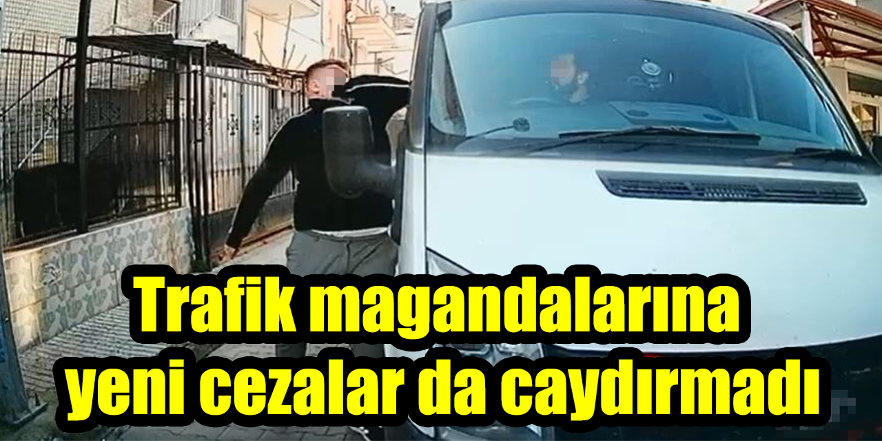 Trafik magandalarına yeni cezalar da caydırmadı