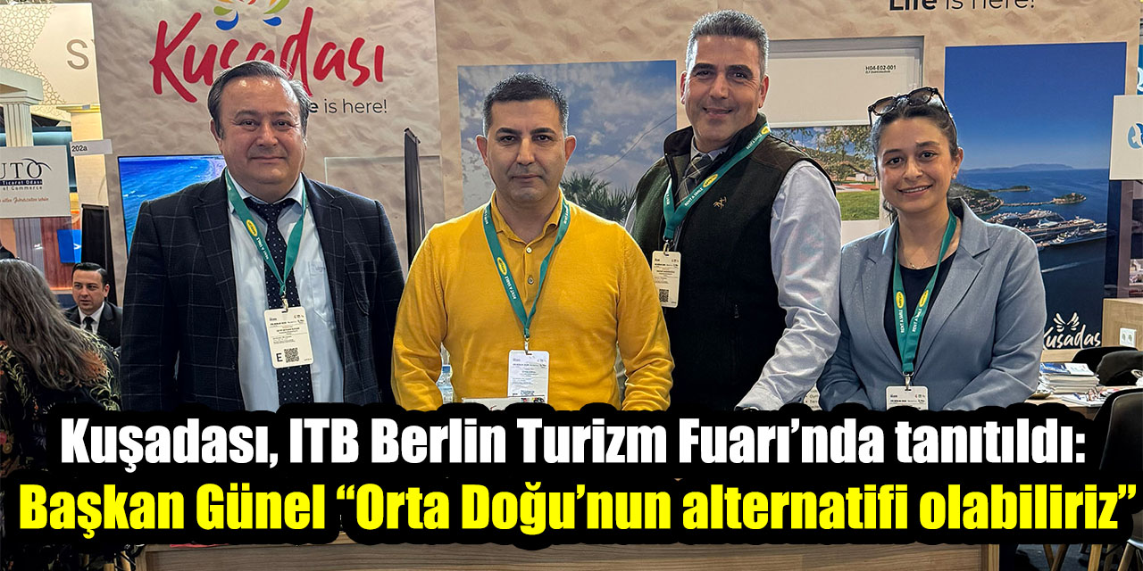 Kuşadası, ITB Berlin Turizm Fuarı’nda tanıtıldı:  Başkan Günel “Orta Doğu’nun alternatifi olabiliriz”