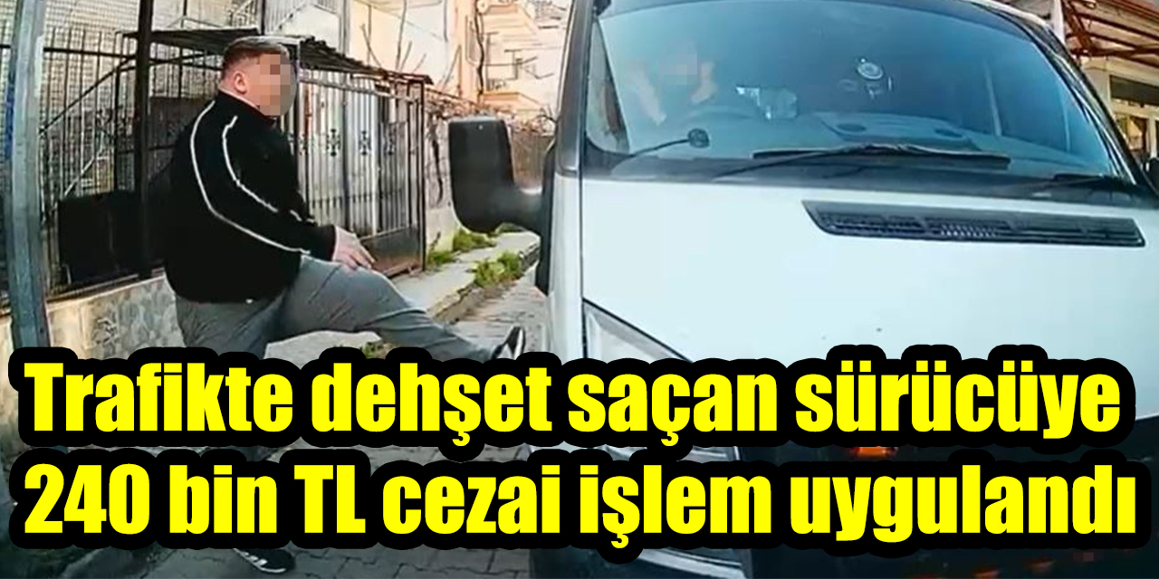 Trafikte dehşet saçan sürücüye 240 bin TL cezai işlem uygulandı