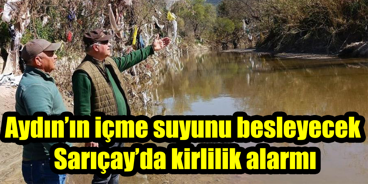 Aydın’ın içme suyunu besleyecek Sarıçay’da kirlilik alarmı