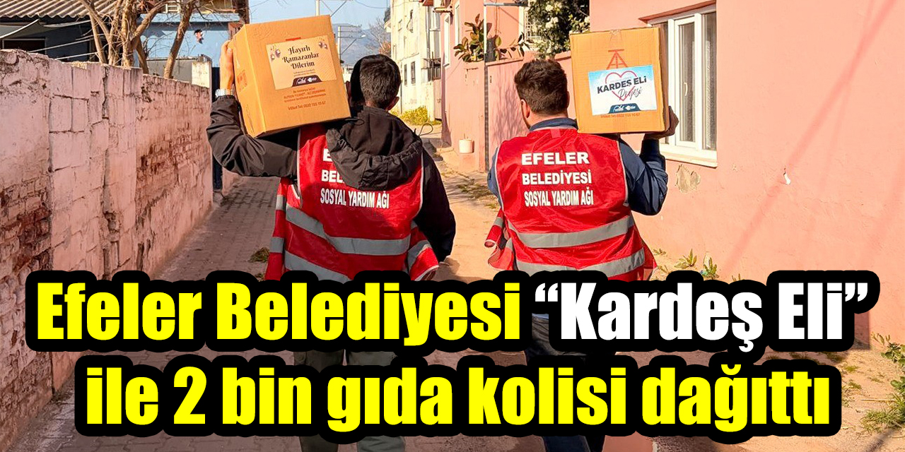 Efeler Belediyesi “Kardeş Eli” ile 2 bin gıda kolisi dağıttı