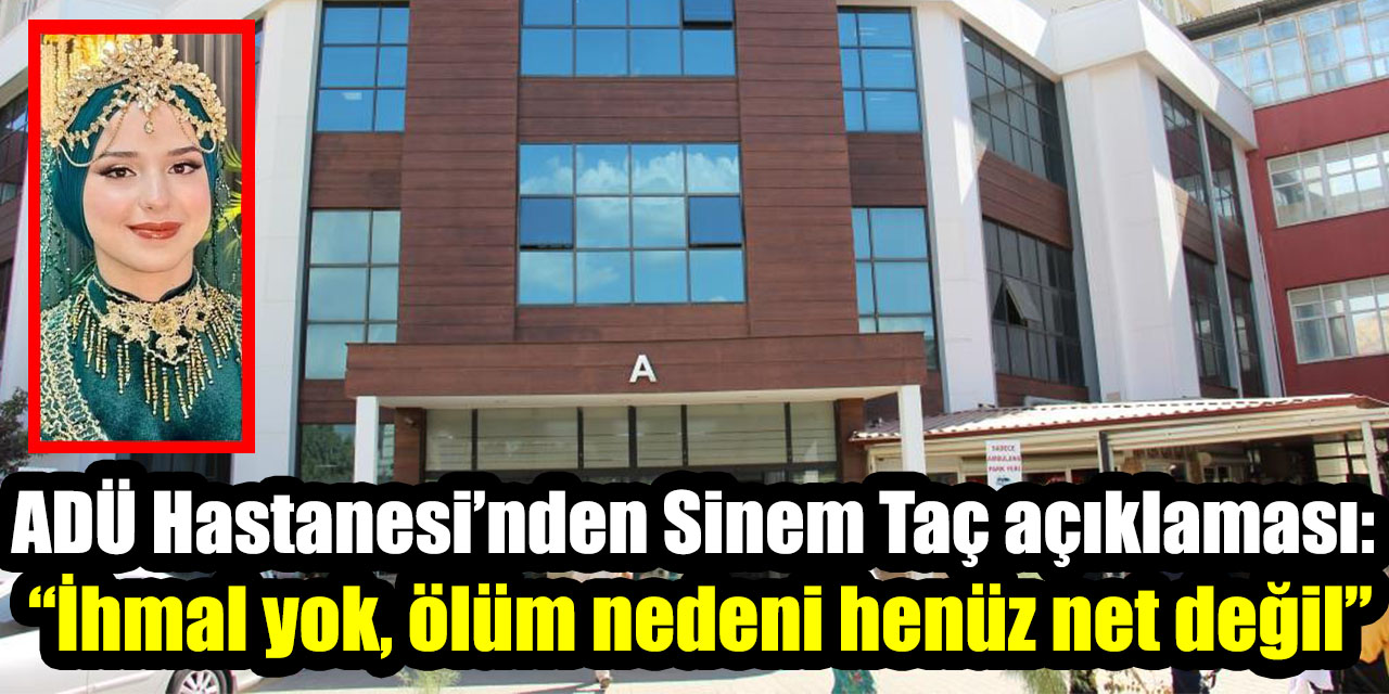ADÜ Hastanesi’nden Sinem Taç açıklaması: “İhmal yok, ölüm nedeni henüz net değil”
