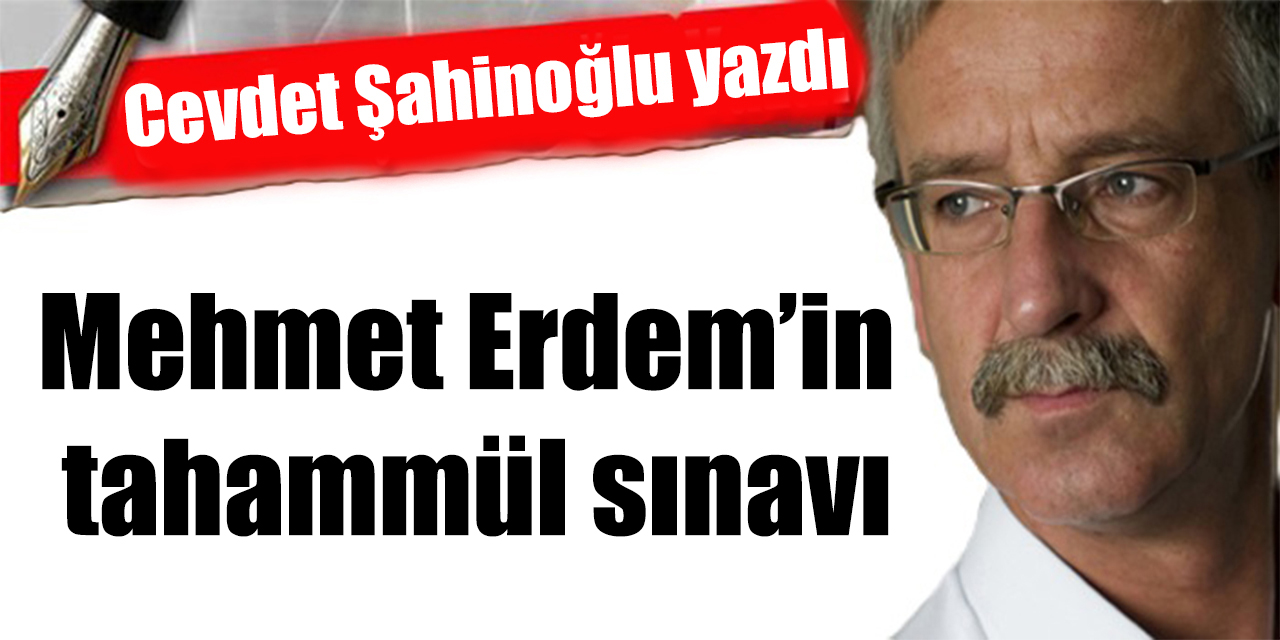 Mehmet Erdem’in tahammül sınavı
